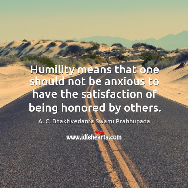 Humility means that one should not be anxious to have the satisfaction Image