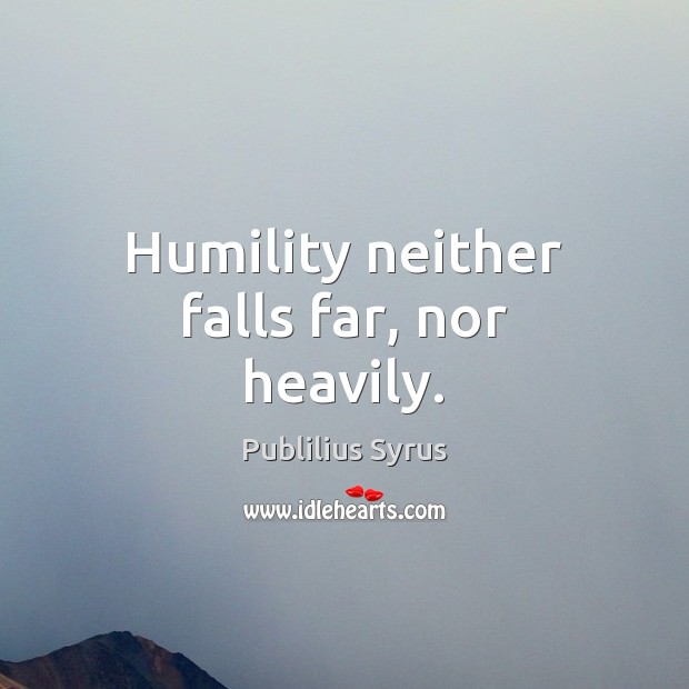 Humility neither falls far, nor heavily. Image