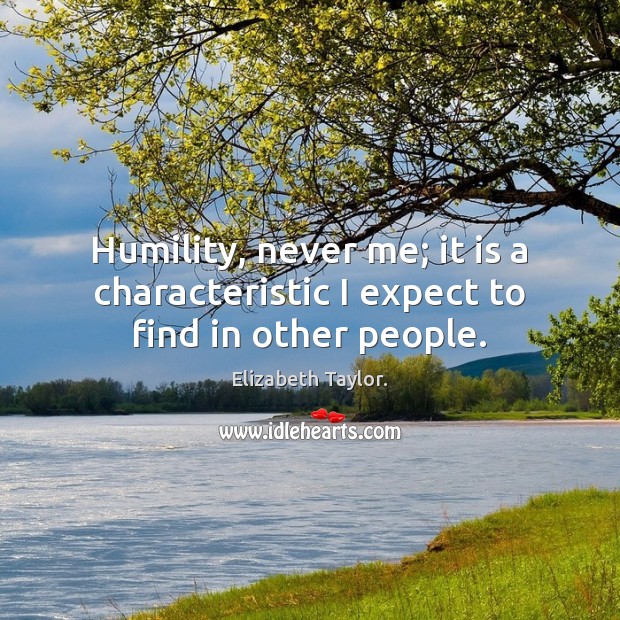 Humility, never me; it is a characteristic I expect to find in other people. Expect Quotes Image