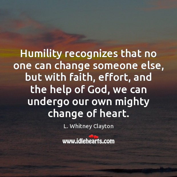 Humility recognizes that no one can change someone else, but with faith, Image