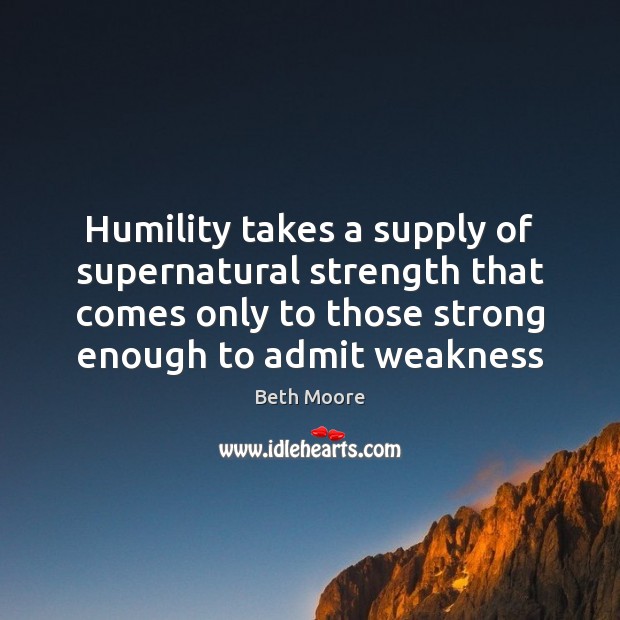 Humility takes a supply of supernatural strength that comes only to those Beth Moore Picture Quote