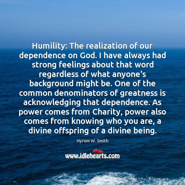 Humility: The realization of our dependence on God. I have always had Hyrum W. Smith Picture Quote