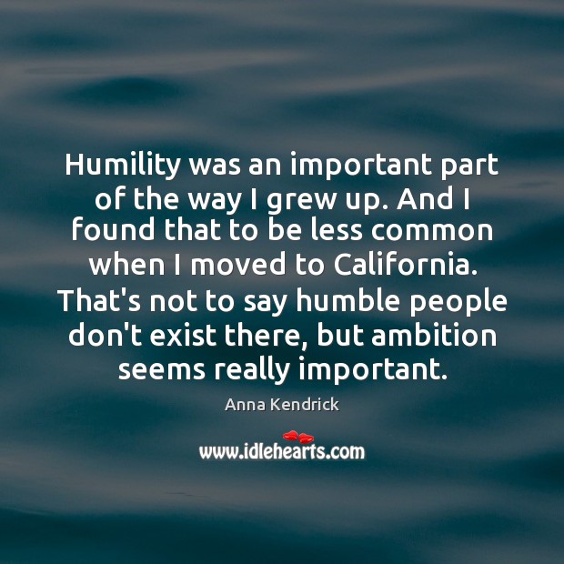 Humility was an important part of the way I grew up. And Anna Kendrick Picture Quote