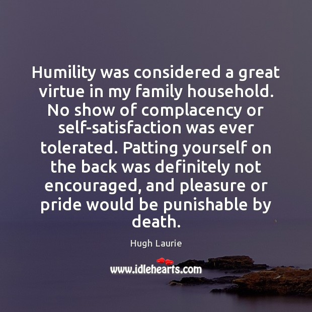 Humility was considered a great virtue in my family household. No show Hugh Laurie Picture Quote