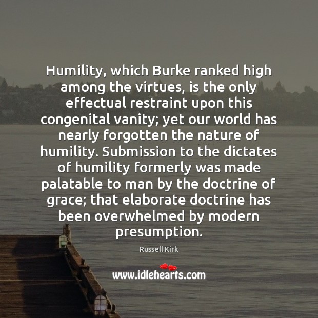 Humility, which Burke ranked high among the virtues, is the only effectual Russell Kirk Picture Quote