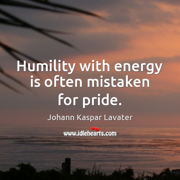 Humility with energy is often mistaken for pride. Johann Kaspar Lavater Picture Quote
