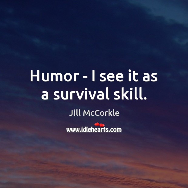 Humor – I see it as a survival skill. Jill McCorkle Picture Quote