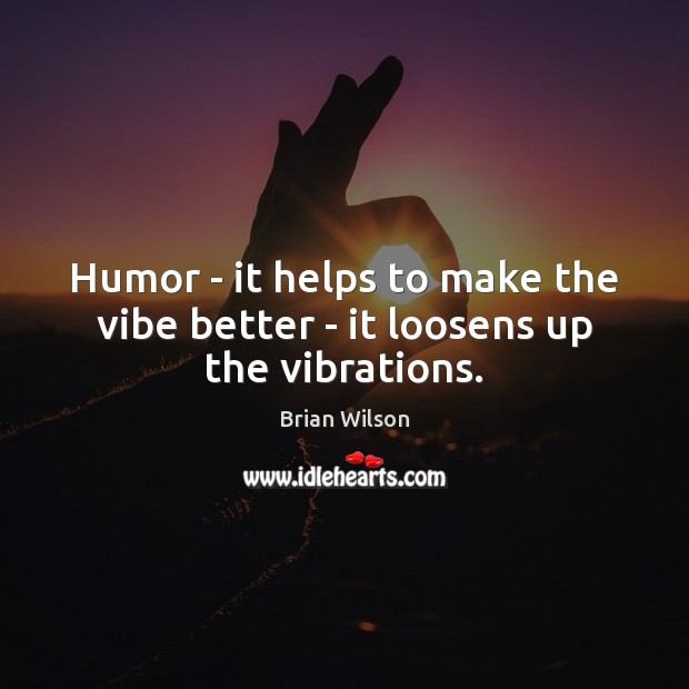 Humor – it helps to make the vibe better – it loosens up the vibrations. Brian Wilson Picture Quote