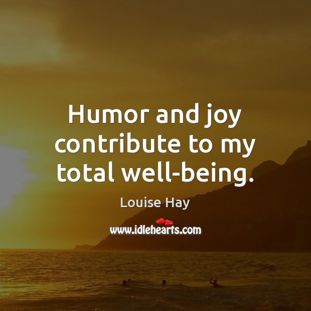 Humor and joy contribute to my total well-being. Louise Hay Picture Quote