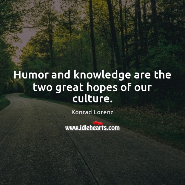 Humor and knowledge are the two great hopes of our culture. Konrad Lorenz Picture Quote