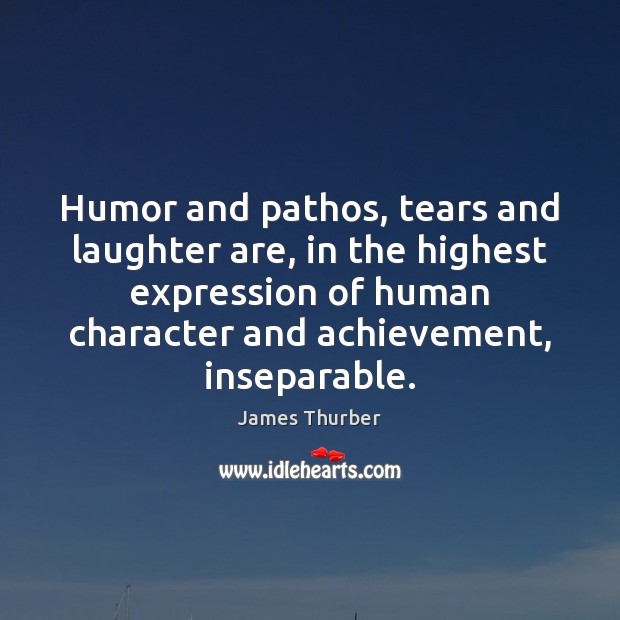 Humor and pathos, tears and laughter are, in the highest expression of James Thurber Picture Quote