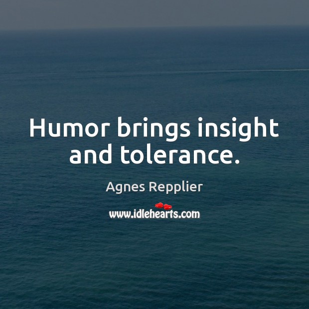 Humor brings insight and tolerance. Agnes Repplier Picture Quote