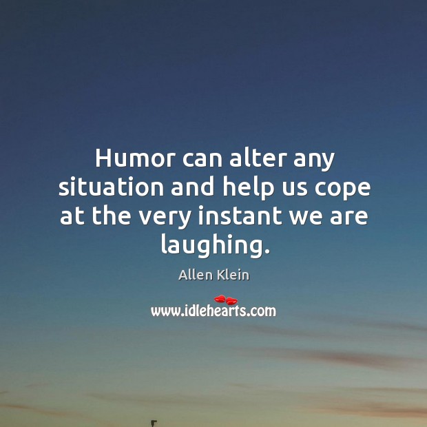 Humor can alter any situation and help us cope at the very instant we are laughing. Allen Klein Picture Quote