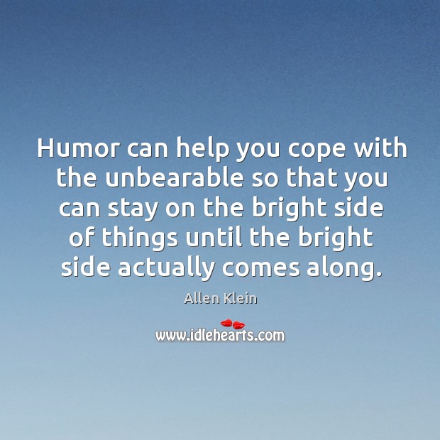 Humor can help you cope with the unbearable so that you can stay on the bright Allen Klein Picture Quote