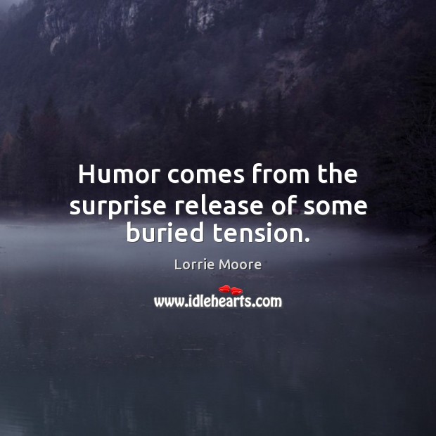 Humor comes from the surprise release of some buried tension. Lorrie Moore Picture Quote