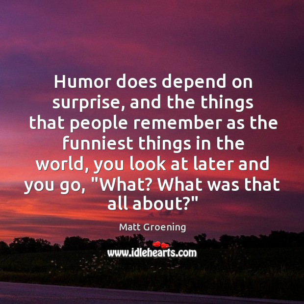 Humor does depend on surprise, and the things that people remember as Matt Groening Picture Quote