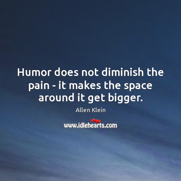 Humor does not diminish the pain – it makes the space around it get bigger. Allen Klein Picture Quote