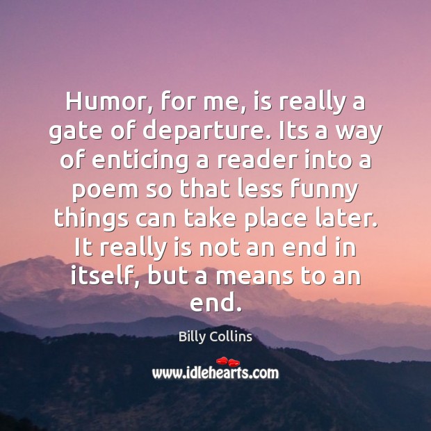 Humor, for me, is really a gate of departure. Its a way Billy Collins Picture Quote