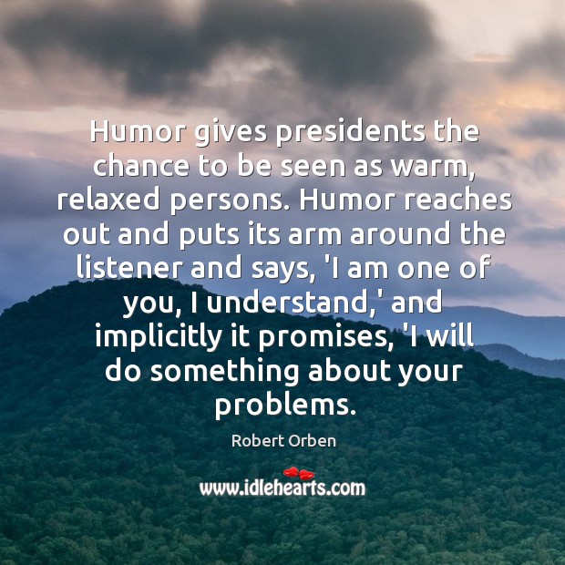 Humor gives presidents the chance to be seen as warm, relaxed persons. Robert Orben Picture Quote