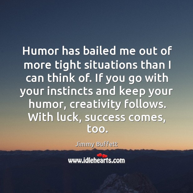 Humor has bailed me out of more tight situations than I can think of. Jimmy Buffett Picture Quote