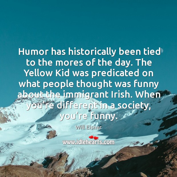 Humor has historically been tied to the mores of the day. Will Eisner Picture Quote