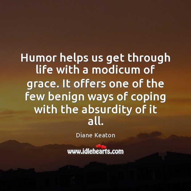 Humor helps us get through life with a modicum of grace. It Diane Keaton Picture Quote