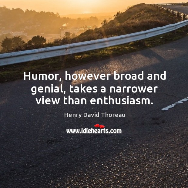 Humor, however broad and genial, takes a narrower view than enthusiasm. Henry David Thoreau Picture Quote