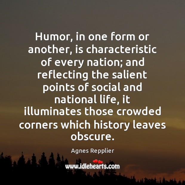 Humor, in one form or another, is characteristic of every nation; and Agnes Repplier Picture Quote