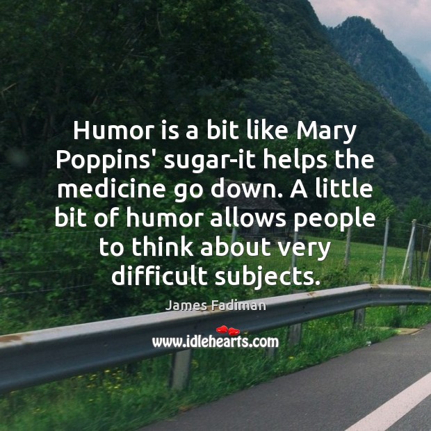 Humor is a bit like Mary Poppins’ sugar-it helps the medicine go James Fadiman Picture Quote