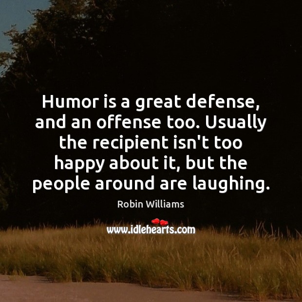 Humor is a great defense, and an offense too. Usually the recipient Robin Williams Picture Quote