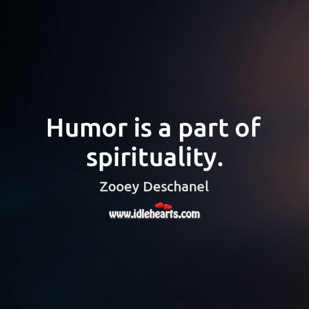 Humor is a part of spirituality. Zooey Deschanel Picture Quote