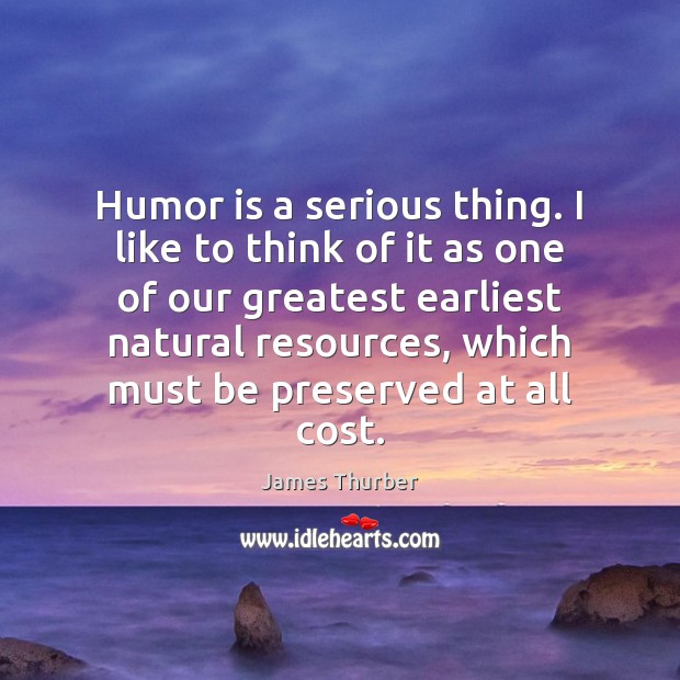 Humor is a serious thing. I like to think of it as James Thurber Picture Quote