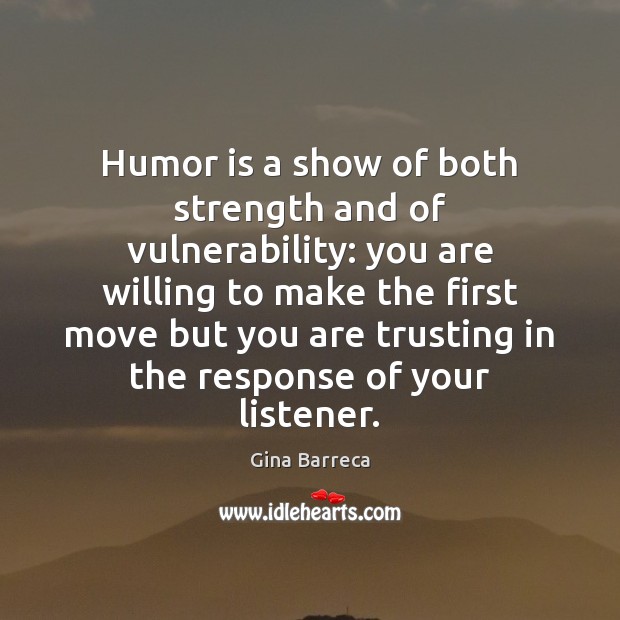 Humor is a show of both strength and of vulnerability: you are Gina Barreca Picture Quote