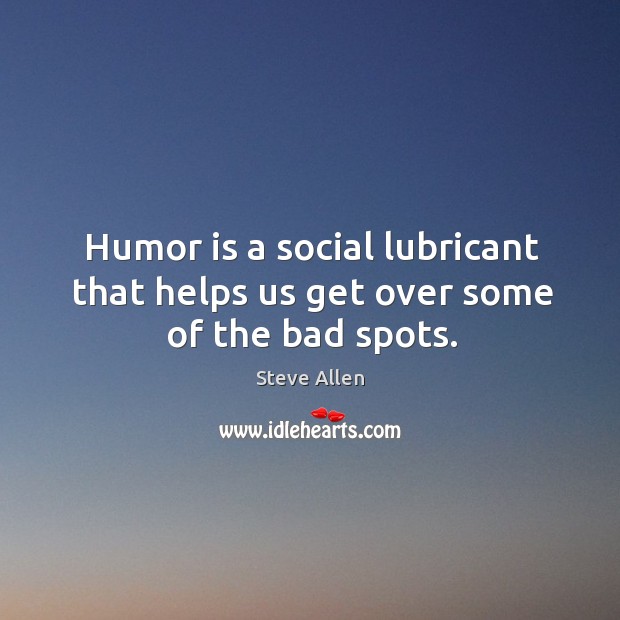 Humor is a social lubricant that helps us get over some of the bad spots. Steve Allen Picture Quote