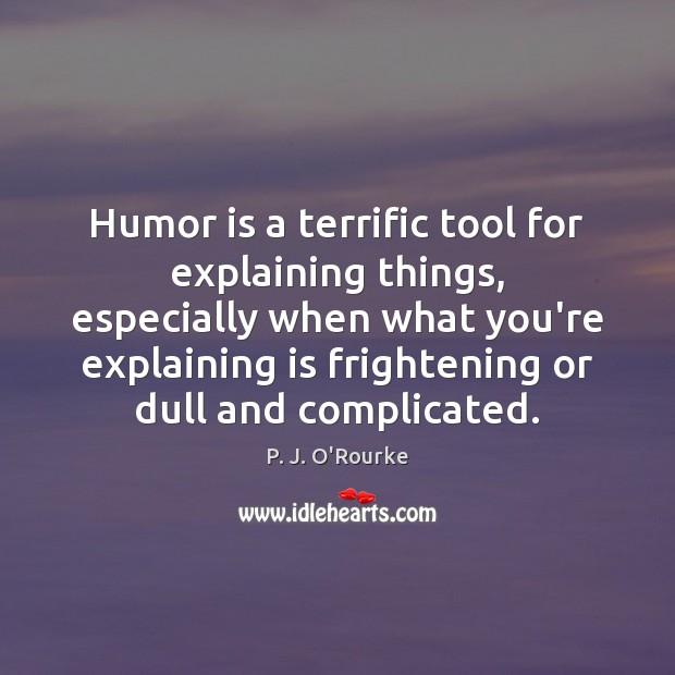 Humor is a terrific tool for explaining things, especially when what you’re P. J. O’Rourke Picture Quote