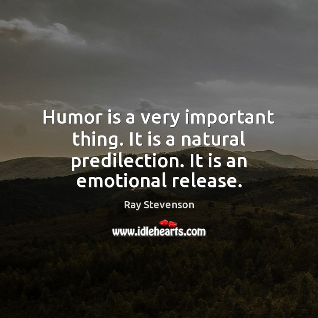 Humor is a very important thing. It is a natural predilection. It is an emotional release. Ray Stevenson Picture Quote
