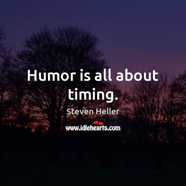 Humor is all about timing. Steven Heller Picture Quote