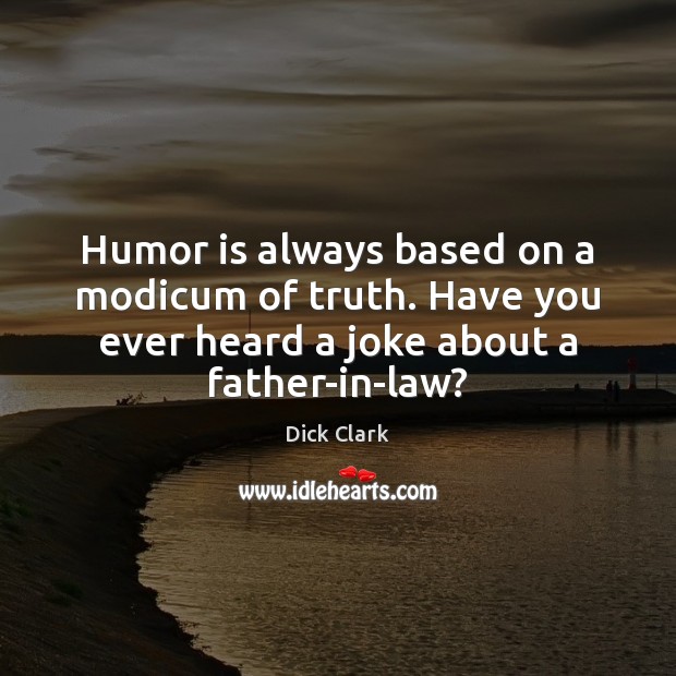 Humor is always based on a modicum of truth. Have you ever Dick Clark Picture Quote
