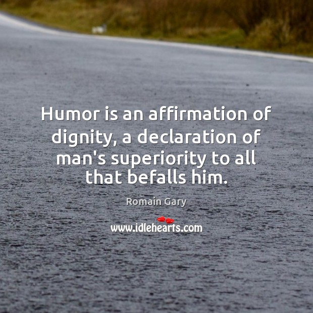 Humor is an affirmation of dignity, a declaration of man’s superiority to Romain Gary Picture Quote