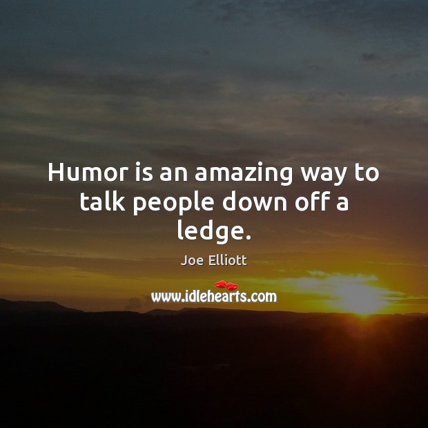 Humor is an amazing way to talk people down off a ledge. Humor Quotes Image