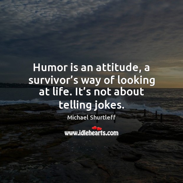 Humor is an attitude, a survivor’s way of looking at life. Humor Quotes Image
