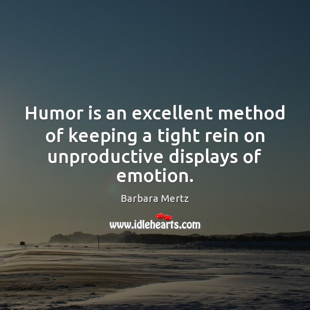 Humor is an excellent method of keeping a tight rein on unproductive displays of emotion. Barbara Mertz Picture Quote
