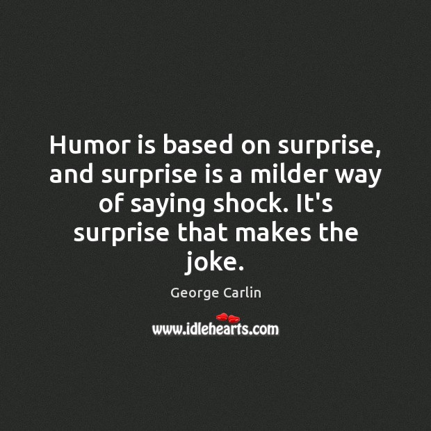 Humor is based on surprise, and surprise is a milder way of George Carlin Picture Quote