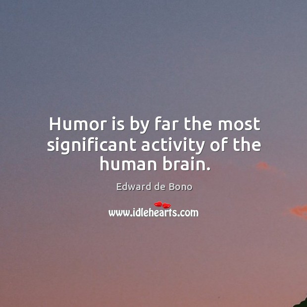 Humor is by far the most significant activity of the human brain. Edward de Bono Picture Quote