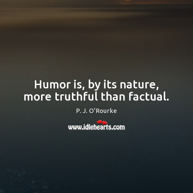 Humor is, by its nature, more truthful than factual. P. J. O’Rourke Picture Quote