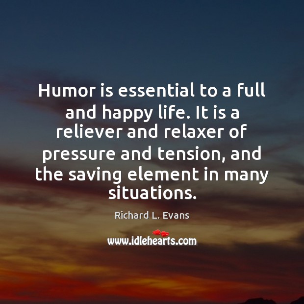 Humor is essential to a full and happy life. It is a 