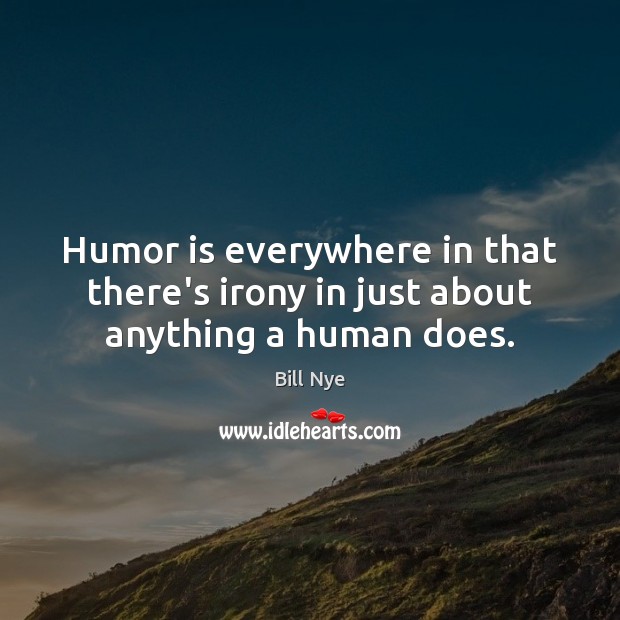 Humor is everywhere in that there’s irony in just about anything a human does. Bill Nye Picture Quote