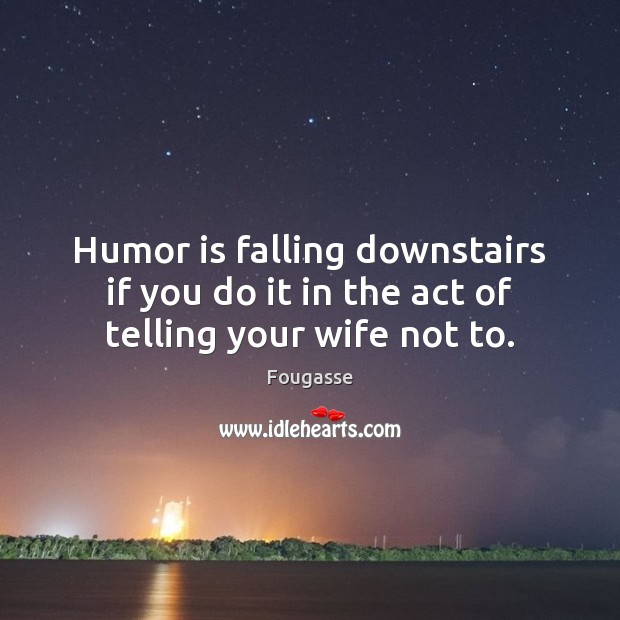 Humor is falling downstairs if you do it in the act of telling your wife not to. Humor Quotes Image