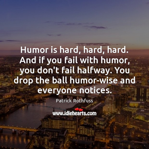 Humor is hard, hard, hard. And if you fail with humor, you Patrick Rothfuss Picture Quote