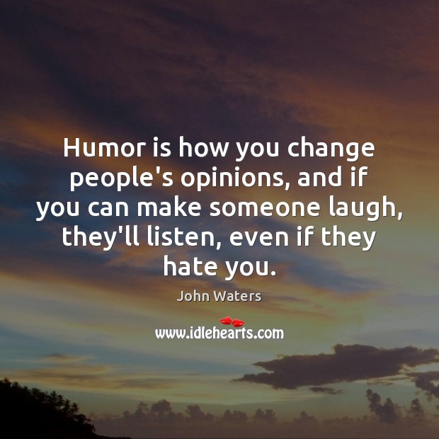 Humor is how you change people’s opinions, and if you can make Image